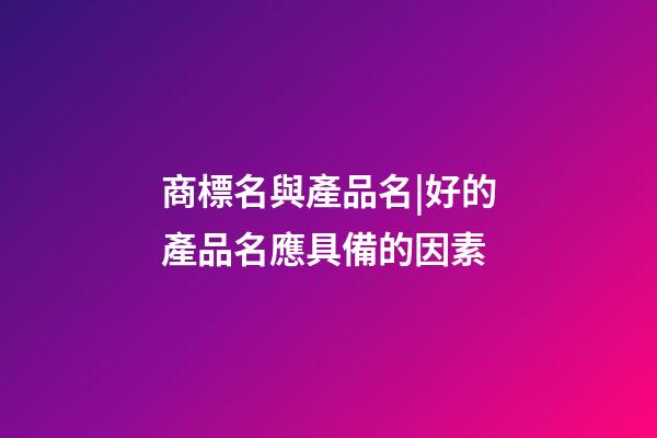商標名與產品名|好的產品名應具備的因素-第1張-商標起名-玄機派